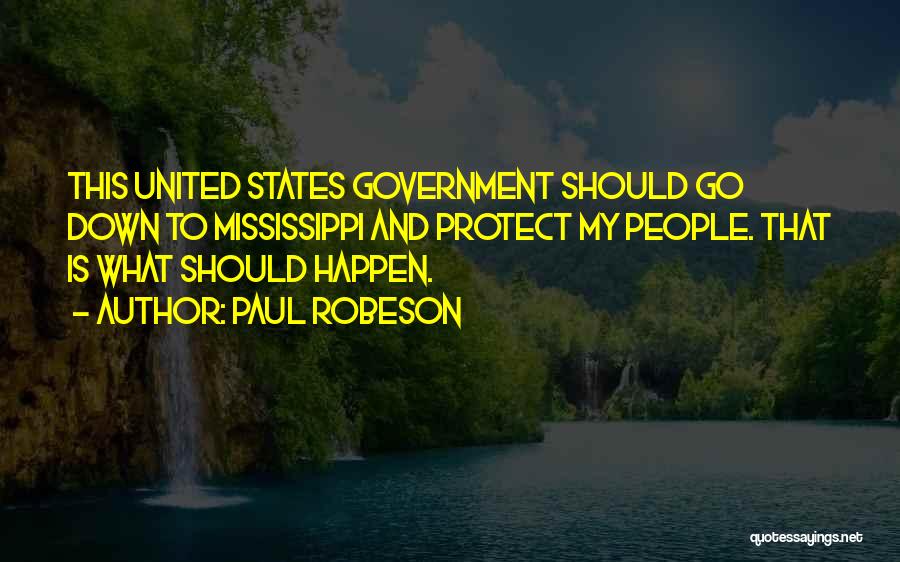 Paul Robeson Quotes: This United States Government Should Go Down To Mississippi And Protect My People. That Is What Should Happen.