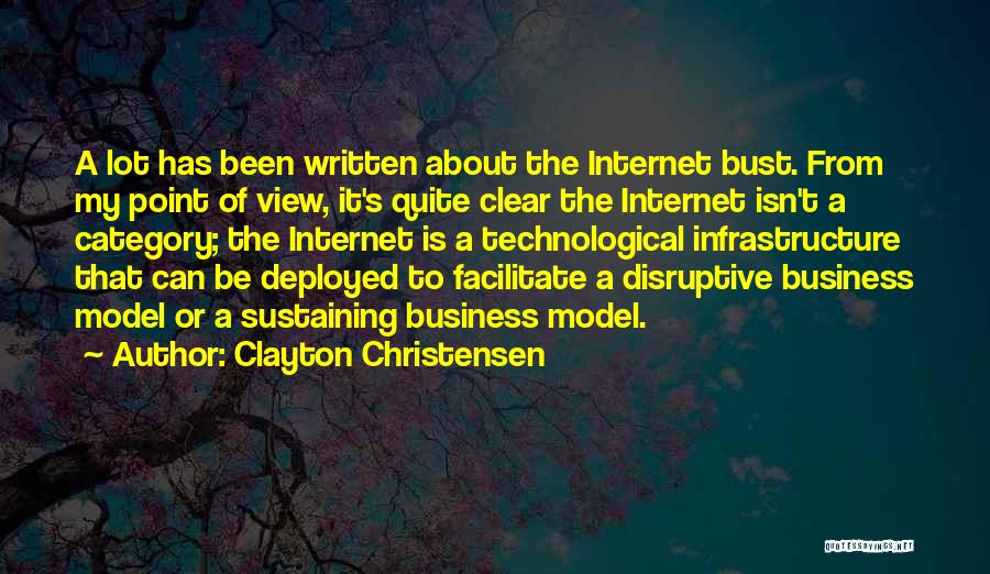 Clayton Christensen Quotes: A Lot Has Been Written About The Internet Bust. From My Point Of View, It's Quite Clear The Internet Isn't