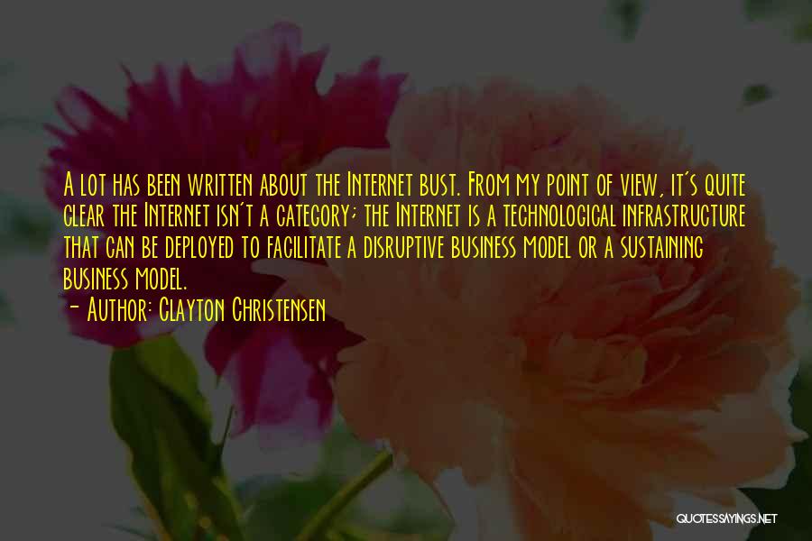 Clayton Christensen Quotes: A Lot Has Been Written About The Internet Bust. From My Point Of View, It's Quite Clear The Internet Isn't