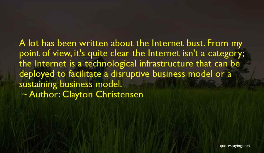 Clayton Christensen Quotes: A Lot Has Been Written About The Internet Bust. From My Point Of View, It's Quite Clear The Internet Isn't