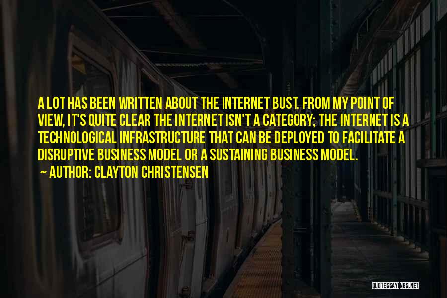 Clayton Christensen Quotes: A Lot Has Been Written About The Internet Bust. From My Point Of View, It's Quite Clear The Internet Isn't