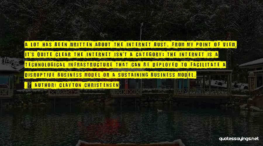 Clayton Christensen Quotes: A Lot Has Been Written About The Internet Bust. From My Point Of View, It's Quite Clear The Internet Isn't
