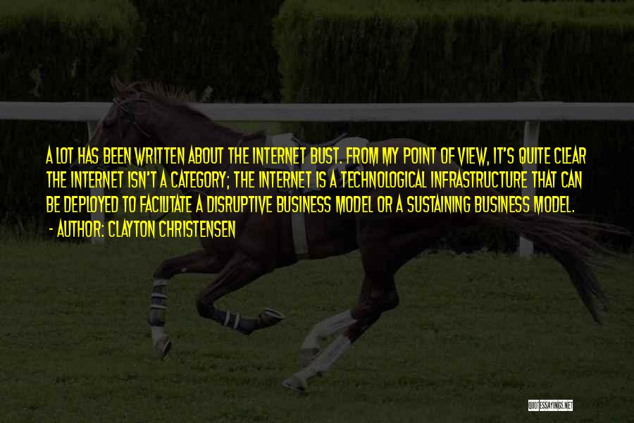 Clayton Christensen Quotes: A Lot Has Been Written About The Internet Bust. From My Point Of View, It's Quite Clear The Internet Isn't