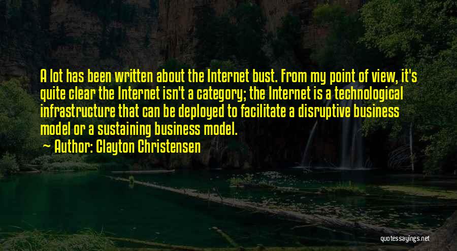 Clayton Christensen Quotes: A Lot Has Been Written About The Internet Bust. From My Point Of View, It's Quite Clear The Internet Isn't