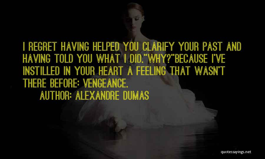 Alexandre Dumas Quotes: I Regret Having Helped You Clarify Your Past And Having Told You What I Did.''why?''because I've Instilled In Your Heart