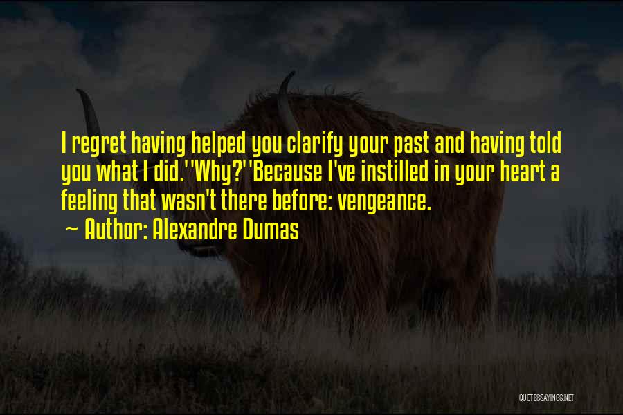 Alexandre Dumas Quotes: I Regret Having Helped You Clarify Your Past And Having Told You What I Did.''why?''because I've Instilled In Your Heart