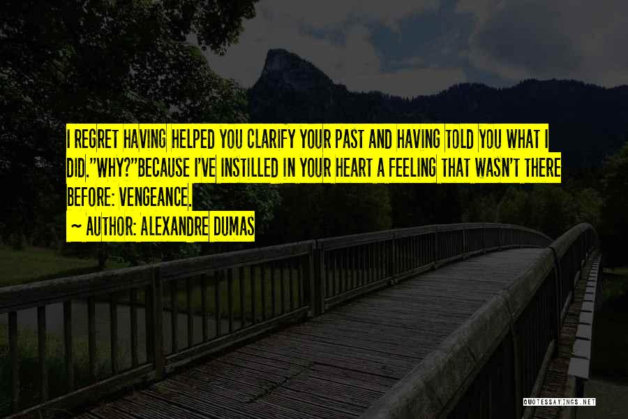 Alexandre Dumas Quotes: I Regret Having Helped You Clarify Your Past And Having Told You What I Did.''why?''because I've Instilled In Your Heart