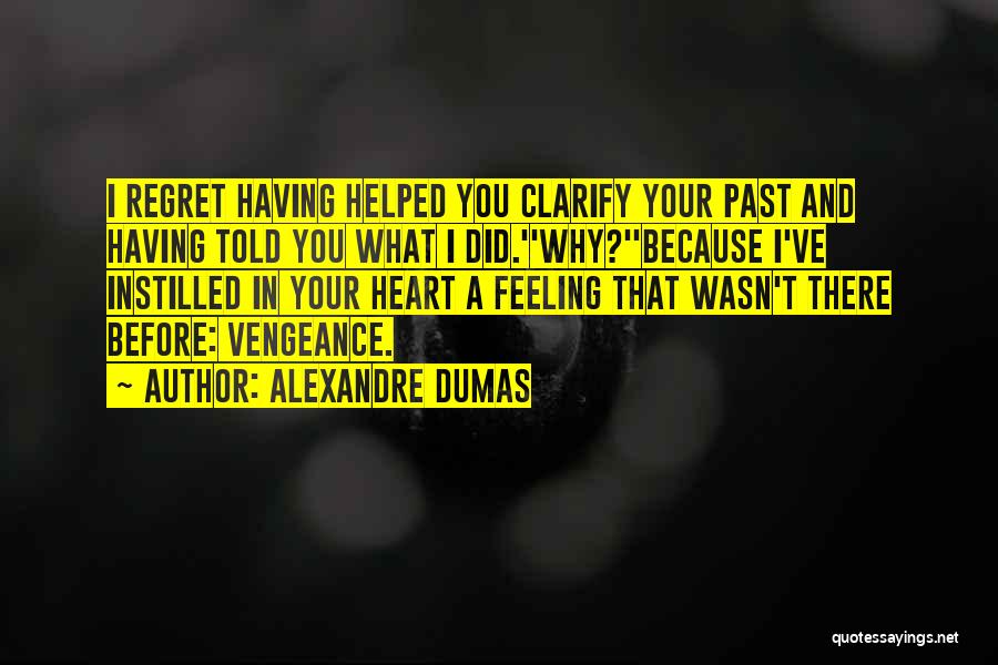 Alexandre Dumas Quotes: I Regret Having Helped You Clarify Your Past And Having Told You What I Did.''why?''because I've Instilled In Your Heart