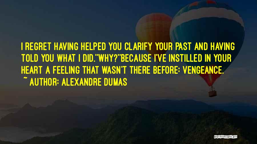 Alexandre Dumas Quotes: I Regret Having Helped You Clarify Your Past And Having Told You What I Did.''why?''because I've Instilled In Your Heart