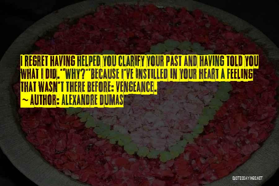 Alexandre Dumas Quotes: I Regret Having Helped You Clarify Your Past And Having Told You What I Did.''why?''because I've Instilled In Your Heart