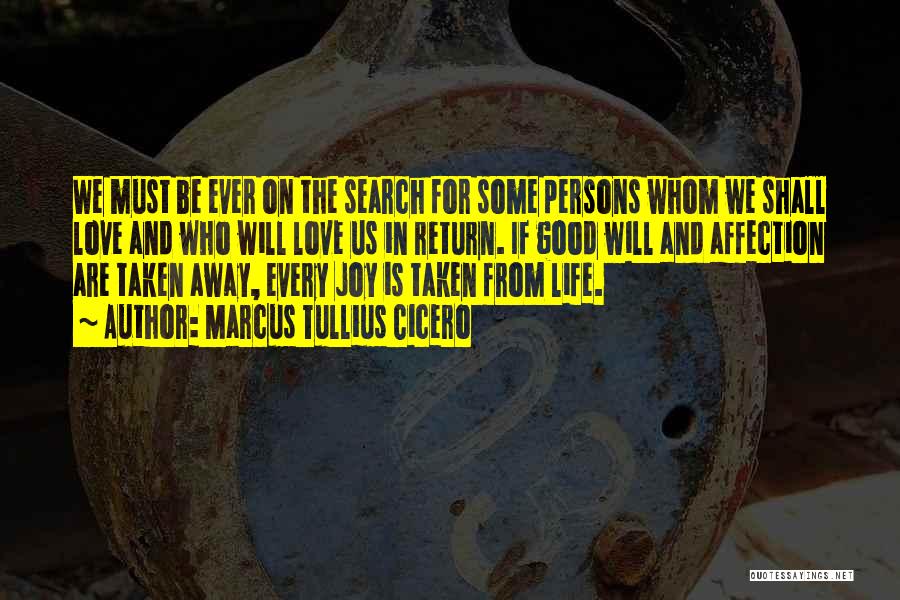 Marcus Tullius Cicero Quotes: We Must Be Ever On The Search For Some Persons Whom We Shall Love And Who Will Love Us In