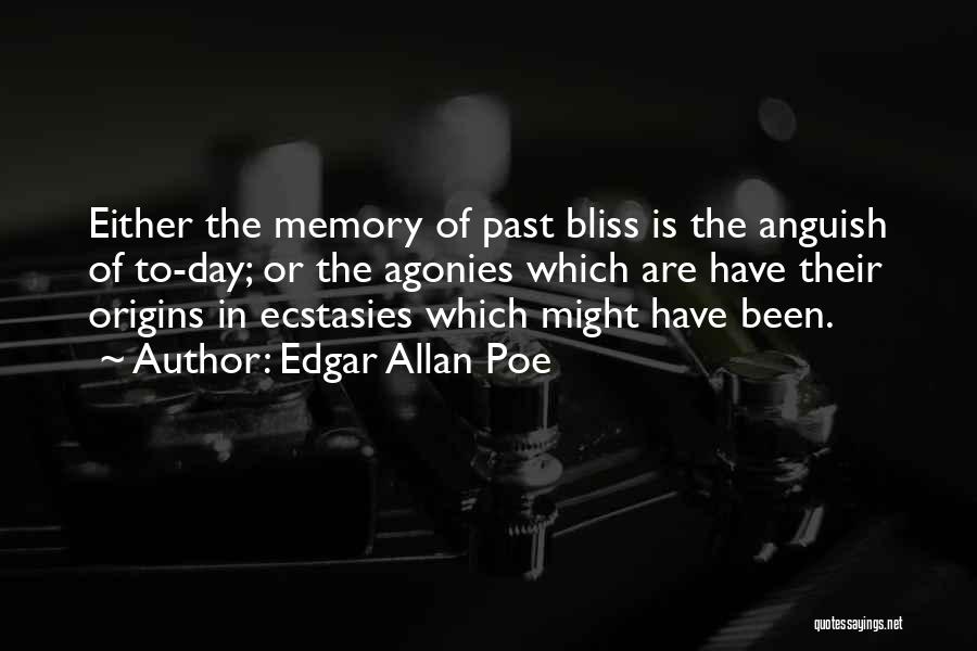 Edgar Allan Poe Quotes: Either The Memory Of Past Bliss Is The Anguish Of To-day; Or The Agonies Which Are Have Their Origins In