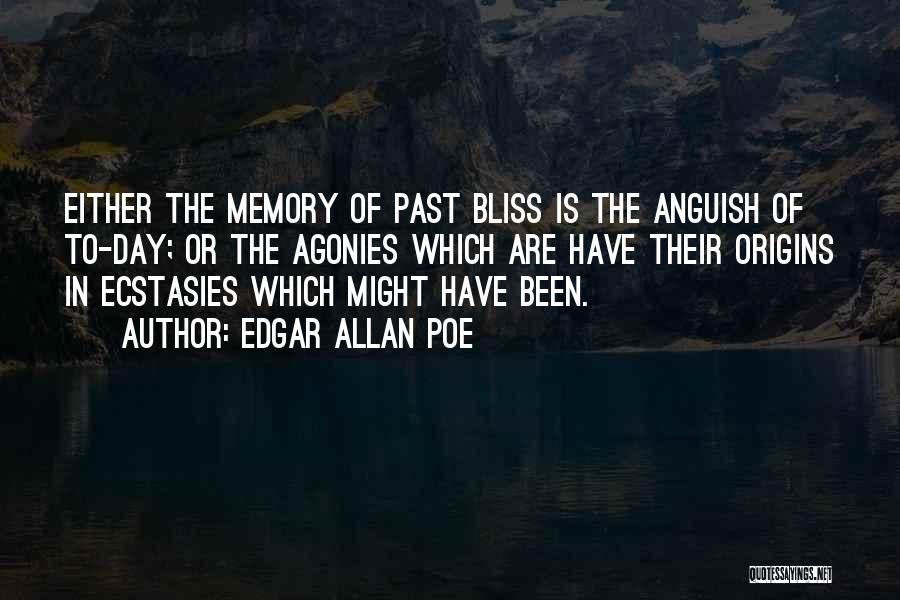 Edgar Allan Poe Quotes: Either The Memory Of Past Bliss Is The Anguish Of To-day; Or The Agonies Which Are Have Their Origins In