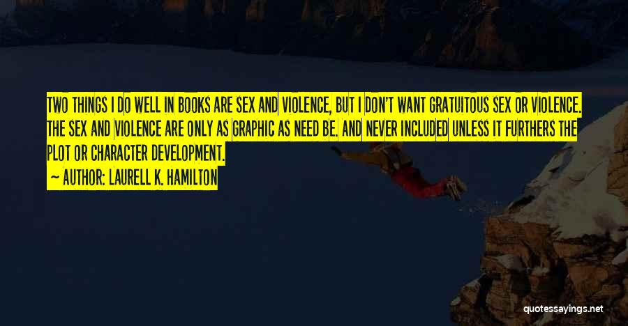 Laurell K. Hamilton Quotes: Two Things I Do Well In Books Are Sex And Violence, But I Don't Want Gratuitous Sex Or Violence. The