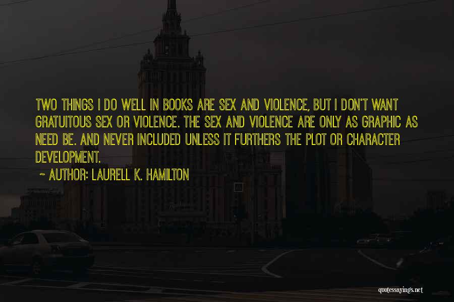 Laurell K. Hamilton Quotes: Two Things I Do Well In Books Are Sex And Violence, But I Don't Want Gratuitous Sex Or Violence. The
