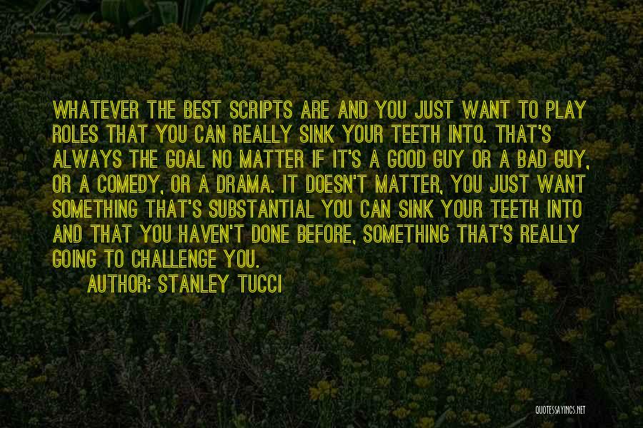 Stanley Tucci Quotes: Whatever The Best Scripts Are And You Just Want To Play Roles That You Can Really Sink Your Teeth Into.