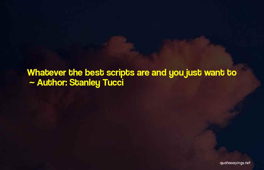 Stanley Tucci Quotes: Whatever The Best Scripts Are And You Just Want To Play Roles That You Can Really Sink Your Teeth Into.