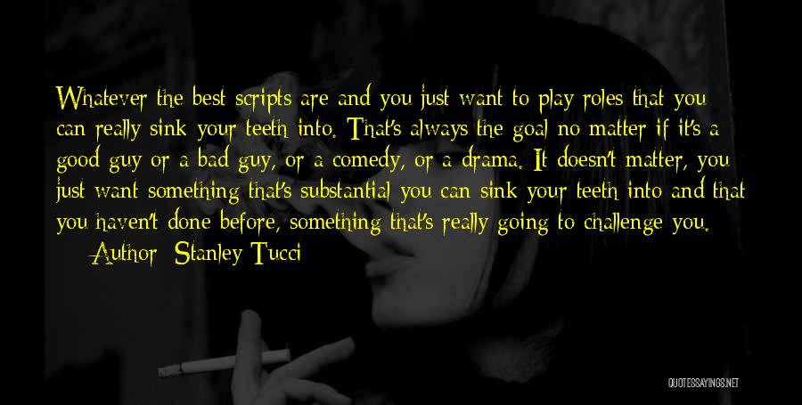 Stanley Tucci Quotes: Whatever The Best Scripts Are And You Just Want To Play Roles That You Can Really Sink Your Teeth Into.