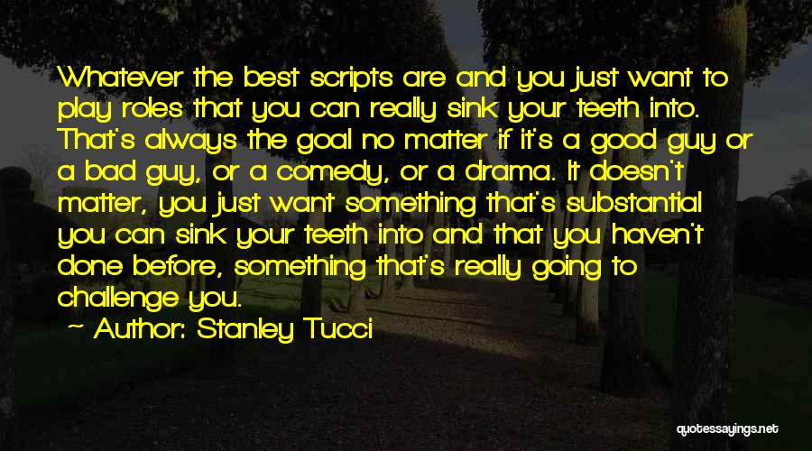 Stanley Tucci Quotes: Whatever The Best Scripts Are And You Just Want To Play Roles That You Can Really Sink Your Teeth Into.