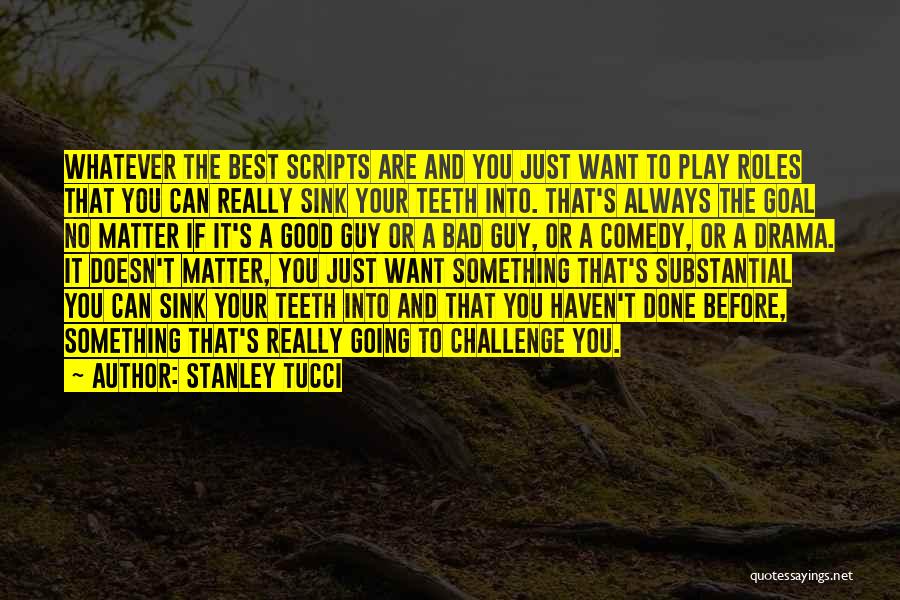 Stanley Tucci Quotes: Whatever The Best Scripts Are And You Just Want To Play Roles That You Can Really Sink Your Teeth Into.