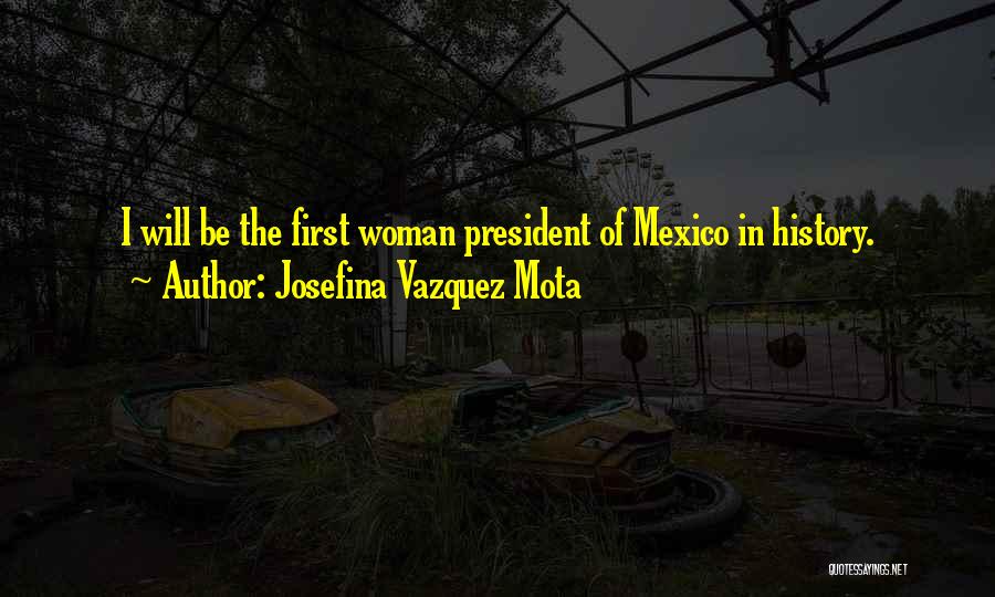 Josefina Vazquez Mota Quotes: I Will Be The First Woman President Of Mexico In History.