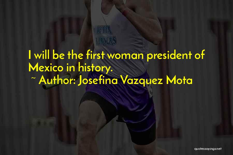 Josefina Vazquez Mota Quotes: I Will Be The First Woman President Of Mexico In History.