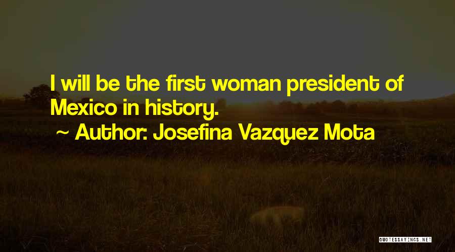 Josefina Vazquez Mota Quotes: I Will Be The First Woman President Of Mexico In History.