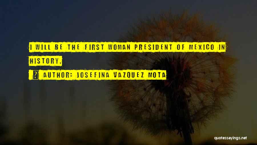 Josefina Vazquez Mota Quotes: I Will Be The First Woman President Of Mexico In History.