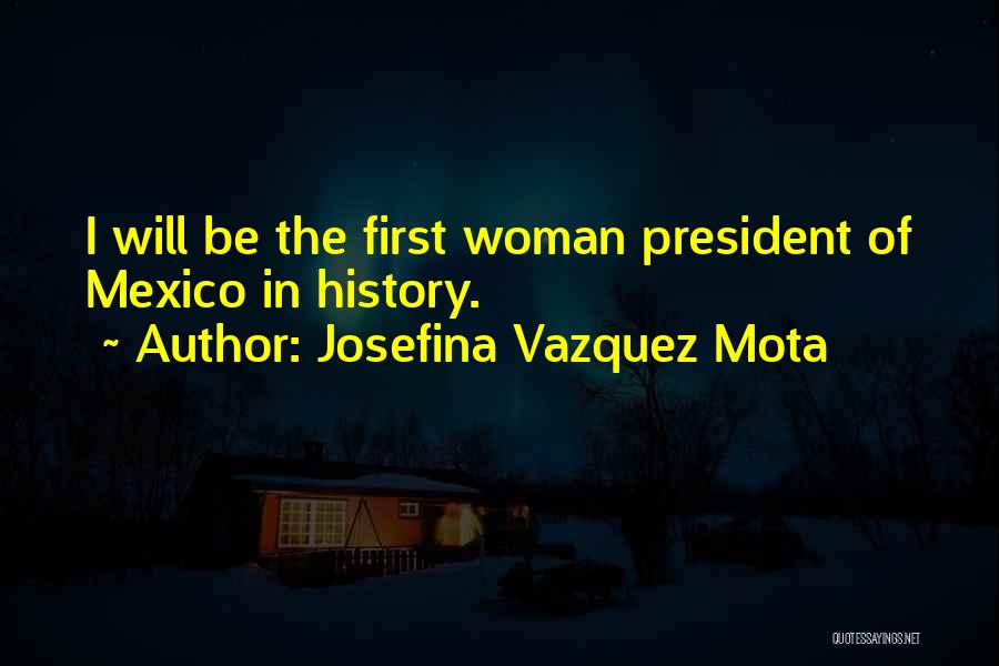 Josefina Vazquez Mota Quotes: I Will Be The First Woman President Of Mexico In History.