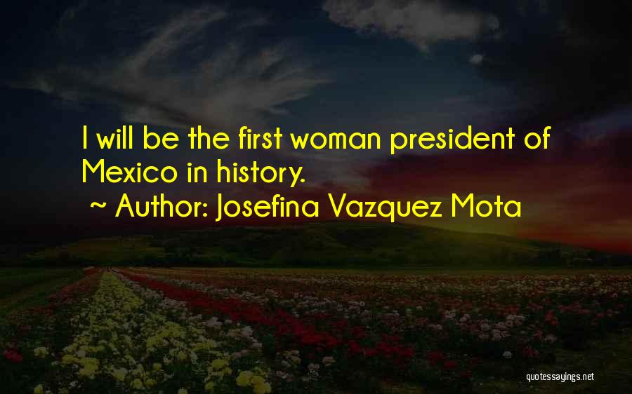 Josefina Vazquez Mota Quotes: I Will Be The First Woman President Of Mexico In History.