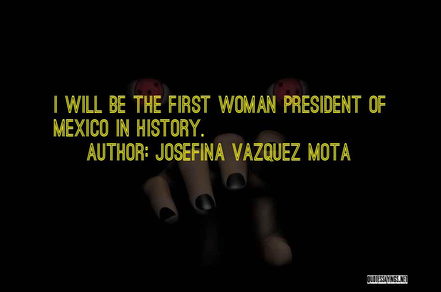 Josefina Vazquez Mota Quotes: I Will Be The First Woman President Of Mexico In History.