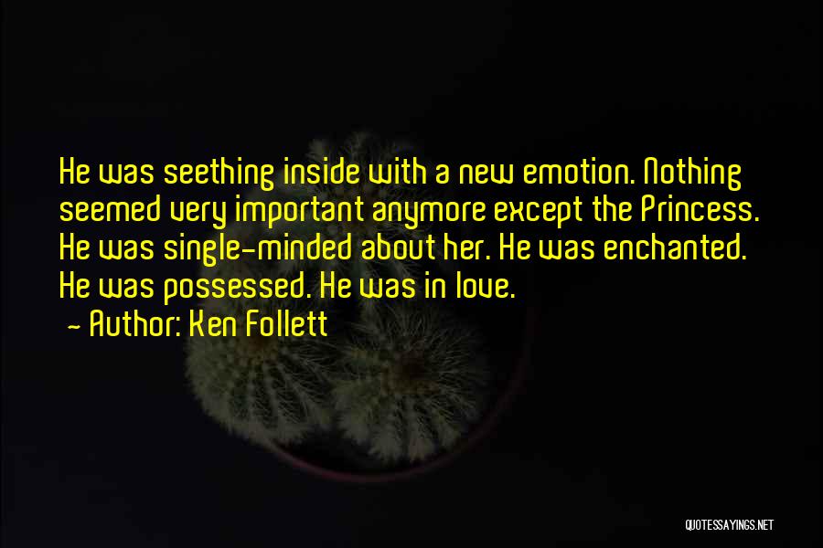 Ken Follett Quotes: He Was Seething Inside With A New Emotion. Nothing Seemed Very Important Anymore Except The Princess. He Was Single-minded About