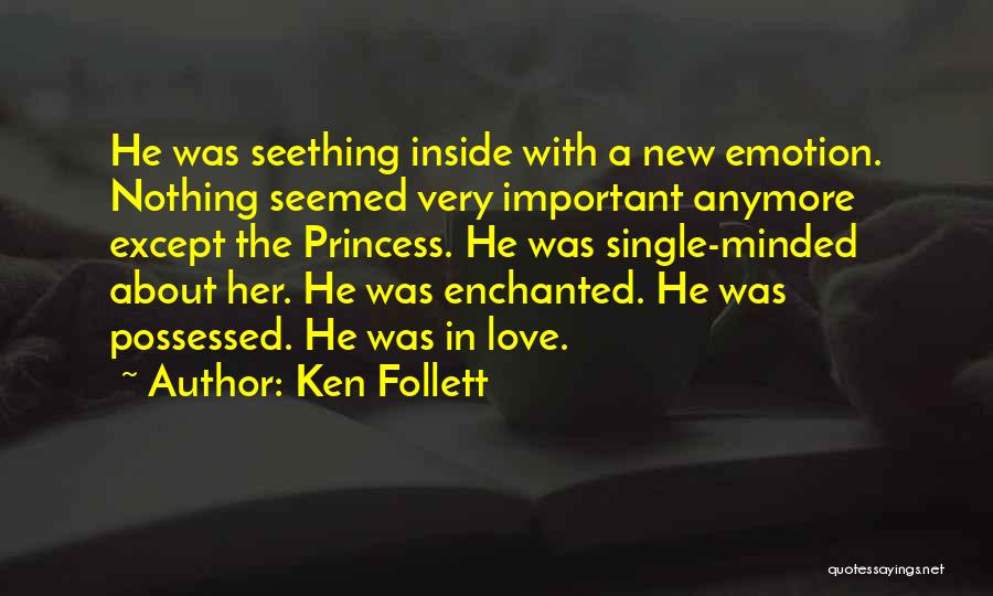 Ken Follett Quotes: He Was Seething Inside With A New Emotion. Nothing Seemed Very Important Anymore Except The Princess. He Was Single-minded About