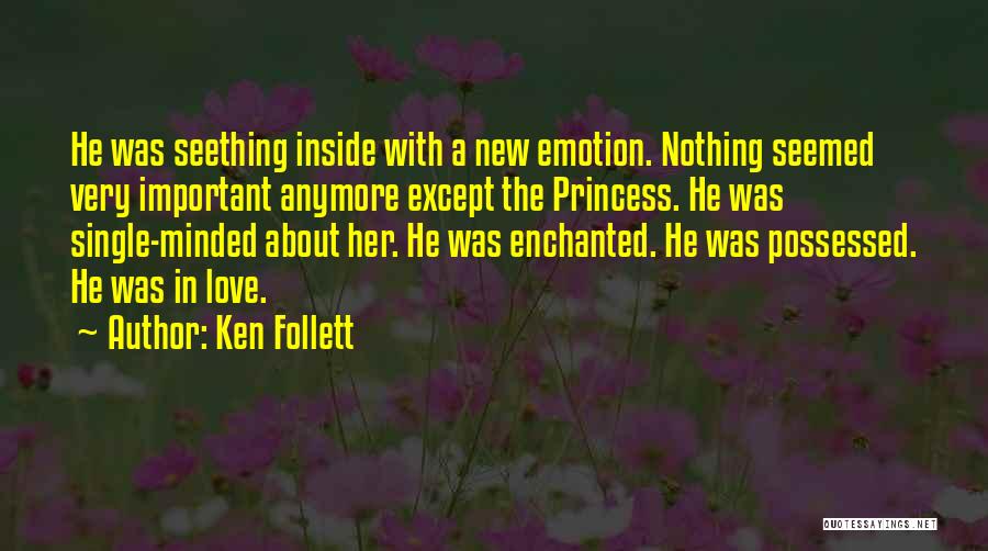 Ken Follett Quotes: He Was Seething Inside With A New Emotion. Nothing Seemed Very Important Anymore Except The Princess. He Was Single-minded About