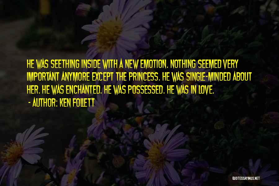 Ken Follett Quotes: He Was Seething Inside With A New Emotion. Nothing Seemed Very Important Anymore Except The Princess. He Was Single-minded About