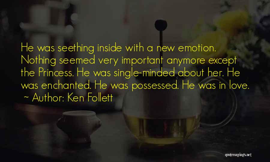 Ken Follett Quotes: He Was Seething Inside With A New Emotion. Nothing Seemed Very Important Anymore Except The Princess. He Was Single-minded About