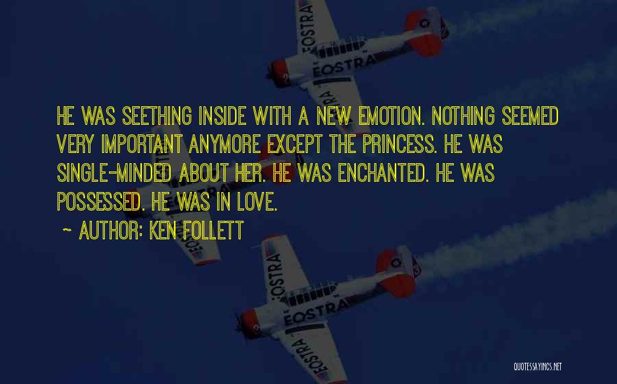Ken Follett Quotes: He Was Seething Inside With A New Emotion. Nothing Seemed Very Important Anymore Except The Princess. He Was Single-minded About