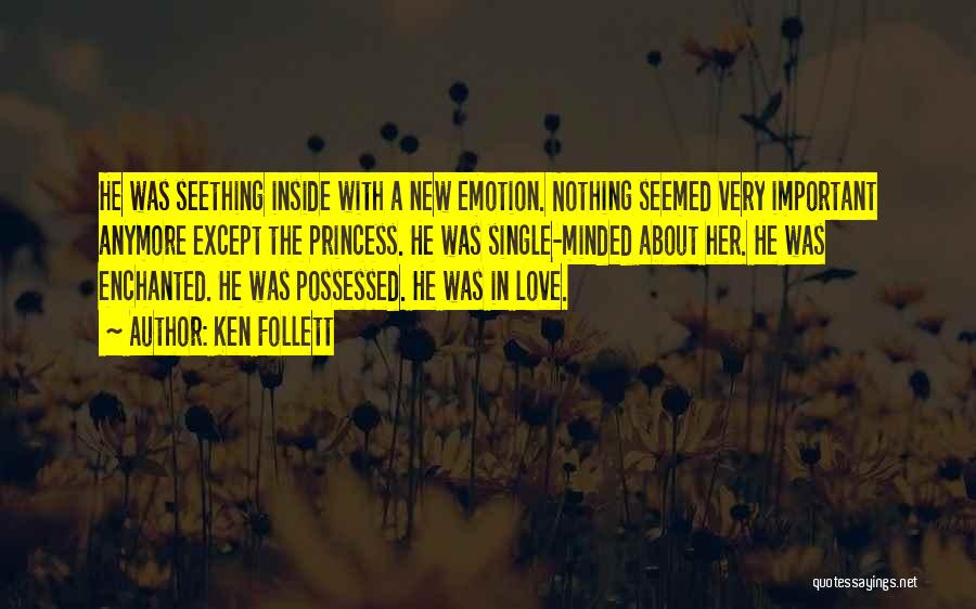 Ken Follett Quotes: He Was Seething Inside With A New Emotion. Nothing Seemed Very Important Anymore Except The Princess. He Was Single-minded About