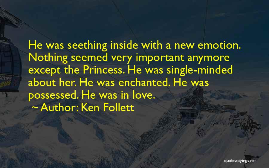 Ken Follett Quotes: He Was Seething Inside With A New Emotion. Nothing Seemed Very Important Anymore Except The Princess. He Was Single-minded About