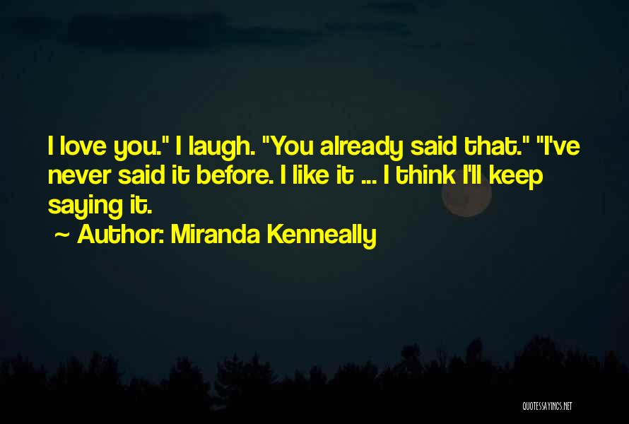 Miranda Kenneally Quotes: I Love You. I Laugh. You Already Said That. I've Never Said It Before. I Like It ... I Think