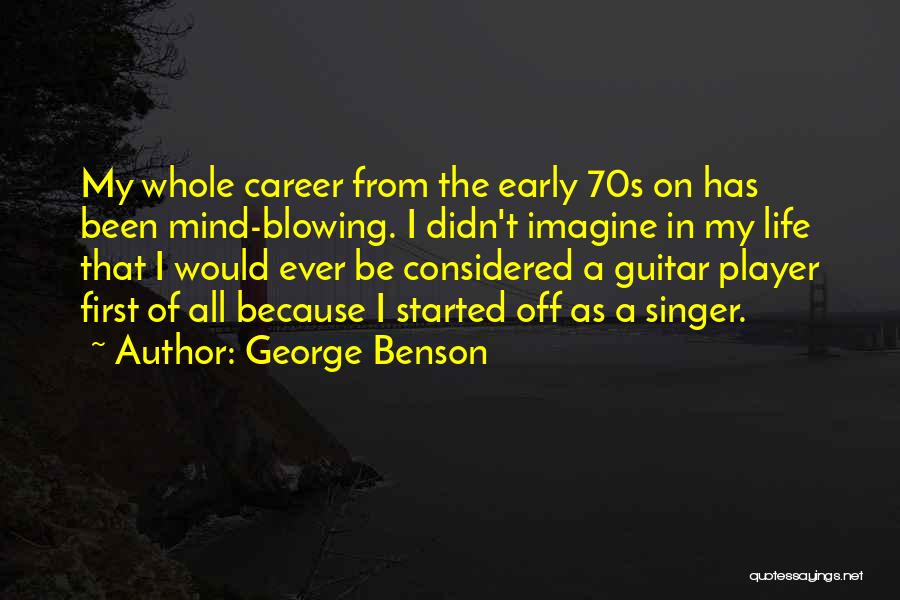 George Benson Quotes: My Whole Career From The Early 70s On Has Been Mind-blowing. I Didn't Imagine In My Life That I Would