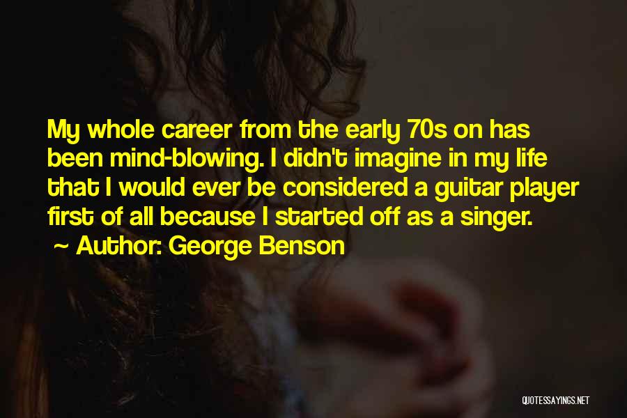 George Benson Quotes: My Whole Career From The Early 70s On Has Been Mind-blowing. I Didn't Imagine In My Life That I Would