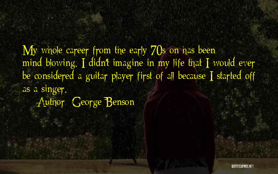George Benson Quotes: My Whole Career From The Early 70s On Has Been Mind-blowing. I Didn't Imagine In My Life That I Would