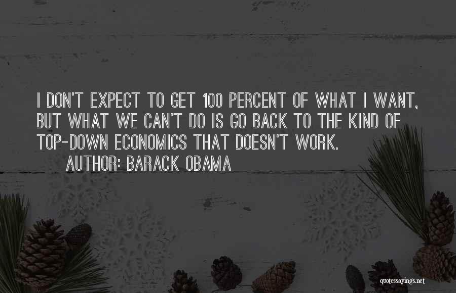 Barack Obama Quotes: I Don't Expect To Get 100 Percent Of What I Want, But What We Can't Do Is Go Back To