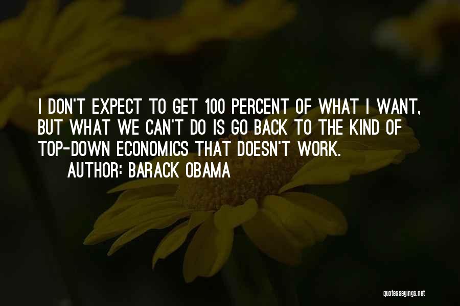 Barack Obama Quotes: I Don't Expect To Get 100 Percent Of What I Want, But What We Can't Do Is Go Back To