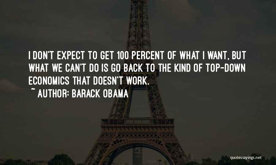 Barack Obama Quotes: I Don't Expect To Get 100 Percent Of What I Want, But What We Can't Do Is Go Back To