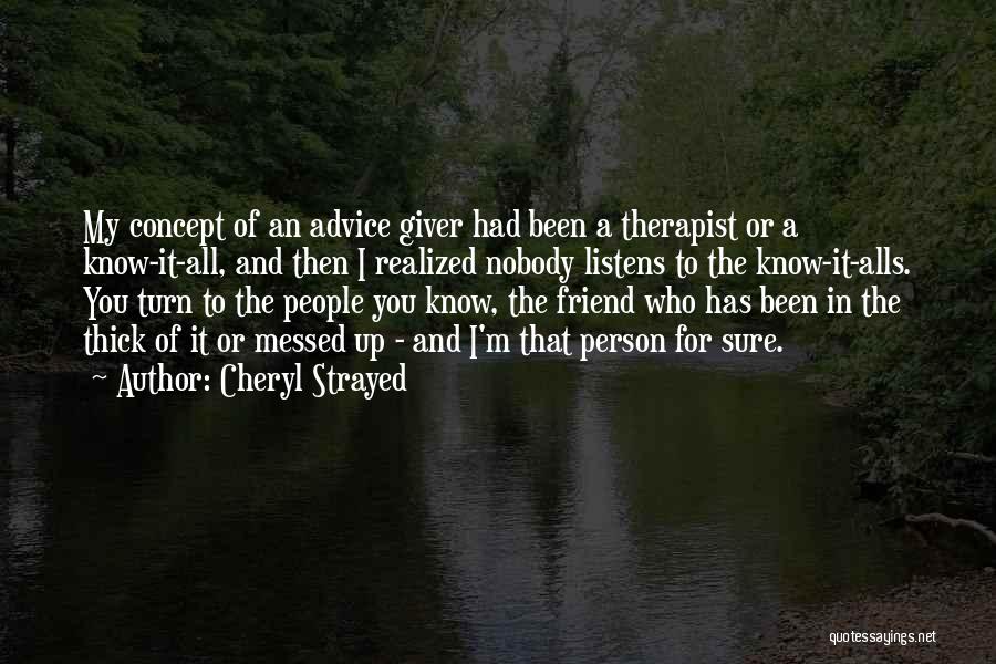 Cheryl Strayed Quotes: My Concept Of An Advice Giver Had Been A Therapist Or A Know-it-all, And Then I Realized Nobody Listens To