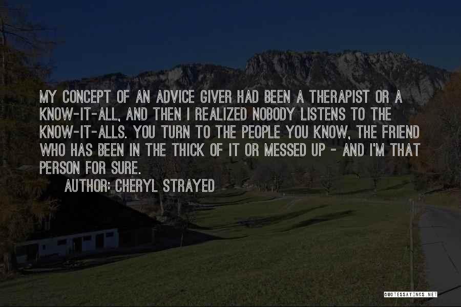 Cheryl Strayed Quotes: My Concept Of An Advice Giver Had Been A Therapist Or A Know-it-all, And Then I Realized Nobody Listens To