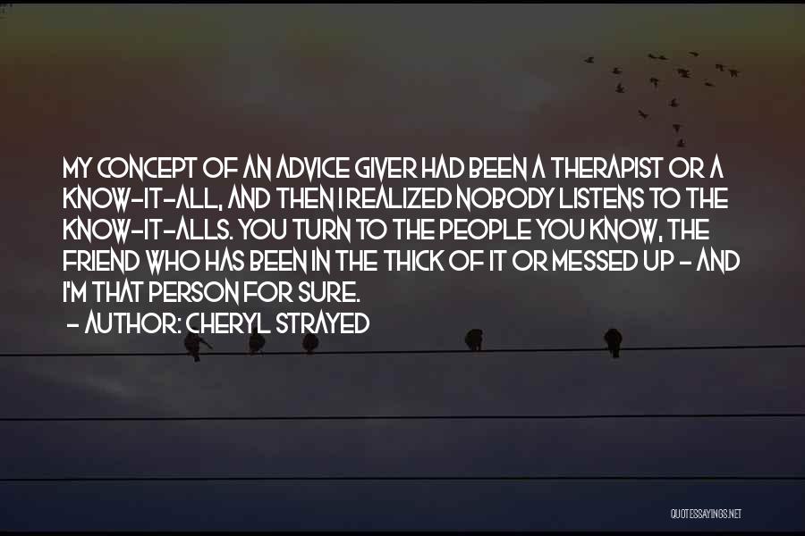 Cheryl Strayed Quotes: My Concept Of An Advice Giver Had Been A Therapist Or A Know-it-all, And Then I Realized Nobody Listens To