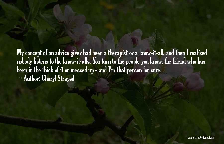 Cheryl Strayed Quotes: My Concept Of An Advice Giver Had Been A Therapist Or A Know-it-all, And Then I Realized Nobody Listens To